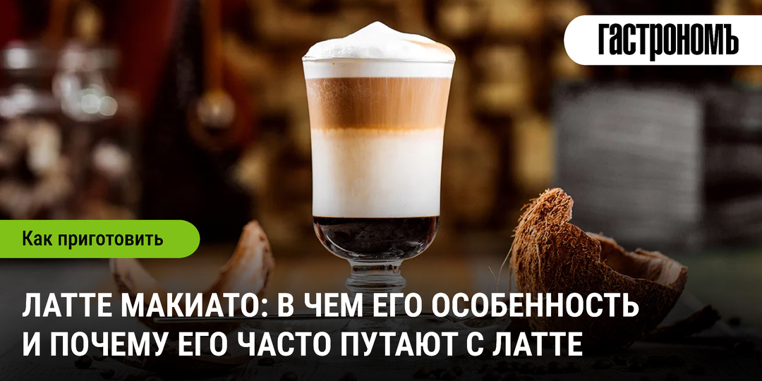 Латте макиато: в чем его особенность и почему его часто путают с латте