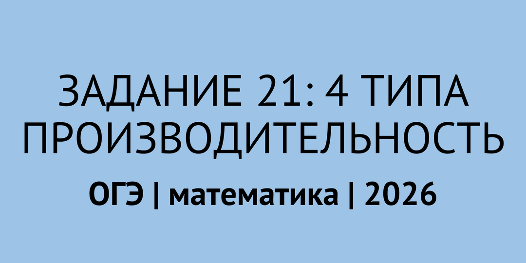 Задание 21 ОГЭ по математике 2026: 4 типа задач на производительность (разбор + ошибки + самопроверка)