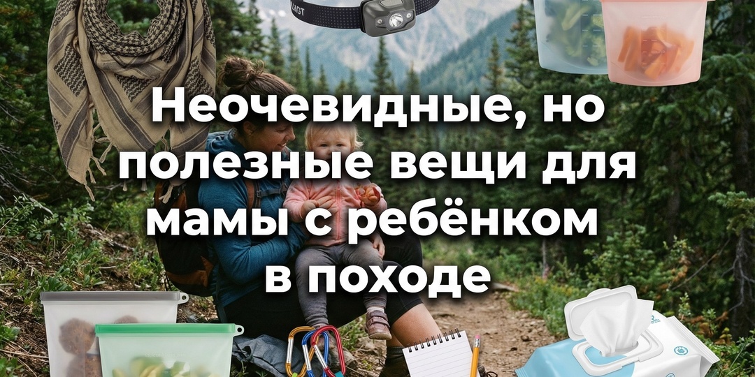 Неочевидные, но полезные вещи для мамы с ребёнком в походе