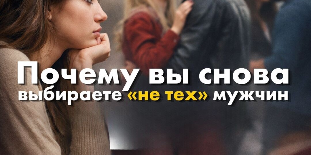 Почему вы снова выбираете «не тех» мужчин