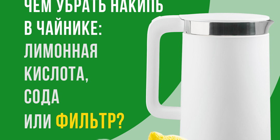 Чем убрать накипь в чайнике: лимонная кислота, сода или фильтр?