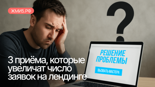 Не «Оставьте заявку», а «Решите свою проблему». 3 приема, которые увеличат число заявок на лендинге на 50%