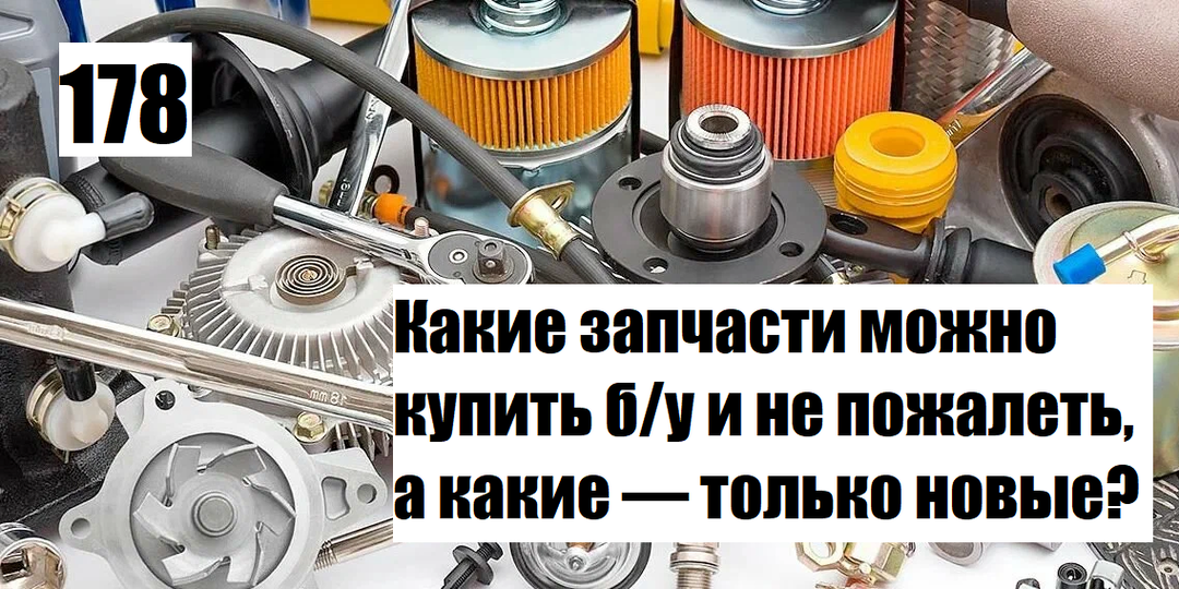 Какие запчасти можно купить б/у и не пожалеть, а какие — только новые