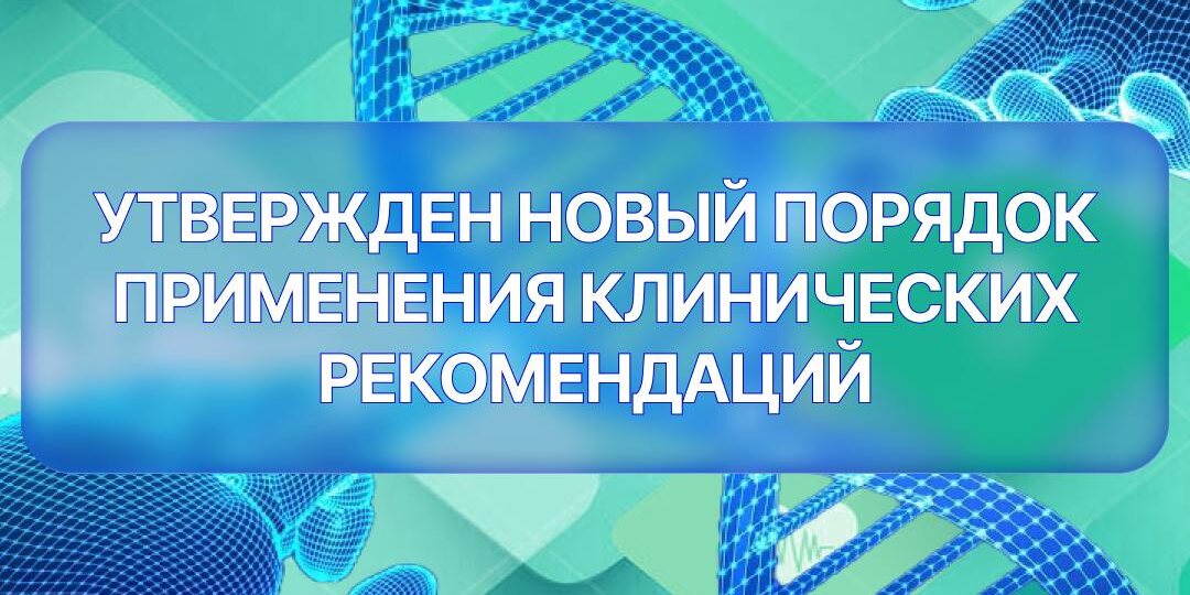 Минздрав России утвердил новый Порядок применения клинических рекомендаций (КР) — соответствующий документ закреплён Приказом № 642н от 27