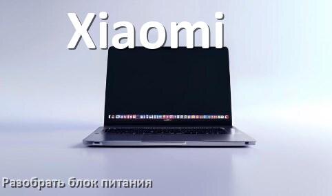 
Как разобрать блок питания ноутбука Xiaomi и зарядное устройство