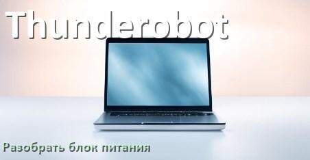 
Как разобрать блок питания ноутбука Thunderobot и зарядное устройство