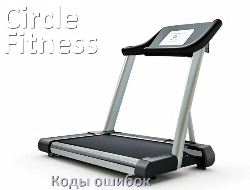 
Беговая дорожка Circle Fitness ошибки коды что означает E2, E1, E6, E07, E3, E01