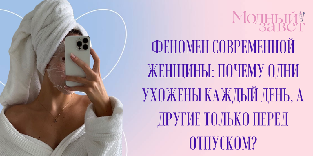 Женщина-картинка и женщина-«потом»: почему одни ухожены каждый день, а другие только в отпуске