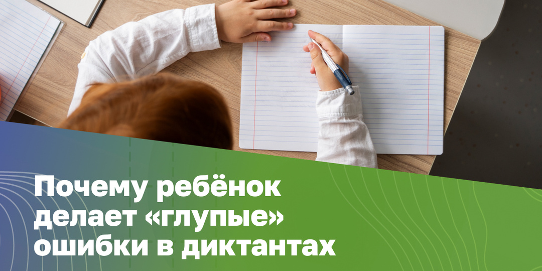 Почему ребёнок делает «глупые» ошибки в диктантах и как это исправить