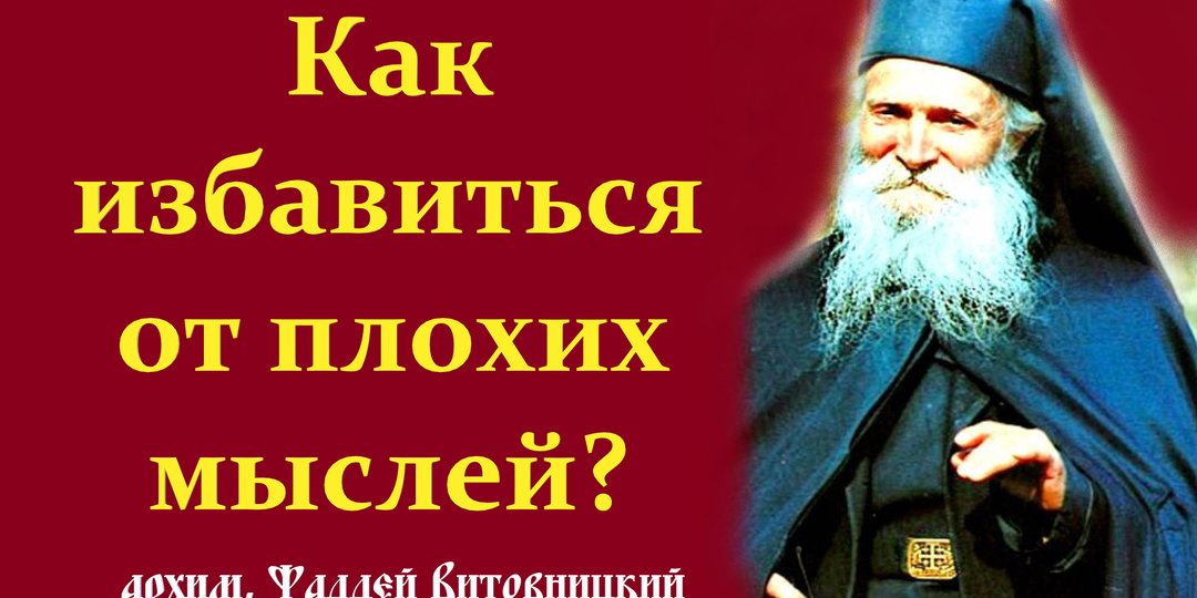 Как избавиться от плохих мыслей? 5 мудрых советов от старца Фаддея Витовницкого.