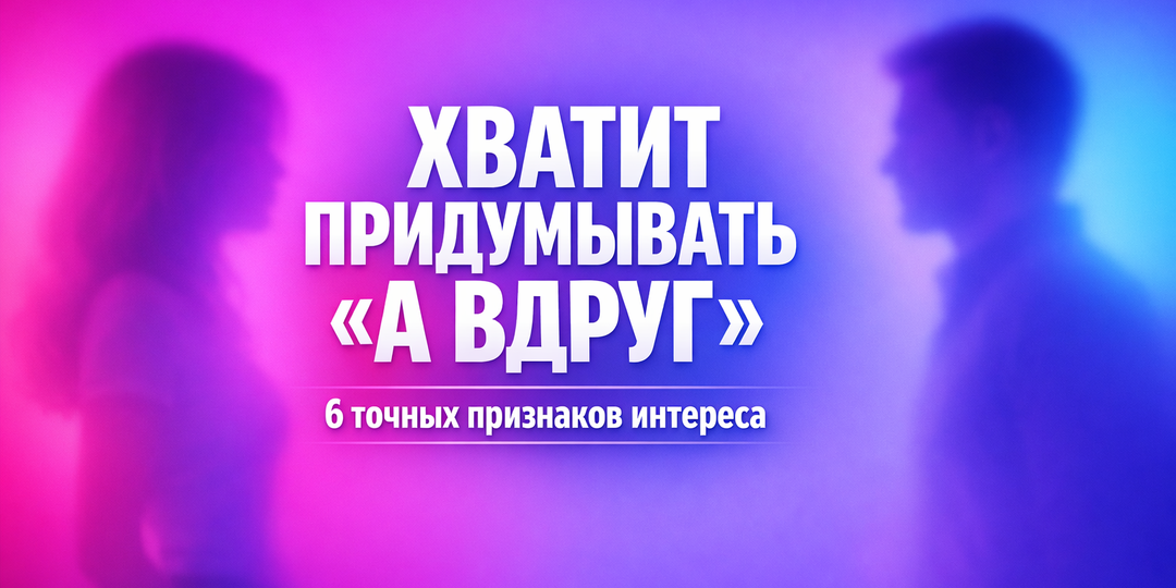 Хватит придумывать «а вдруг»: 6 железных признаков, что человек действительно хочет быть с вами - без иллюзий и вранья. Практический опыт.