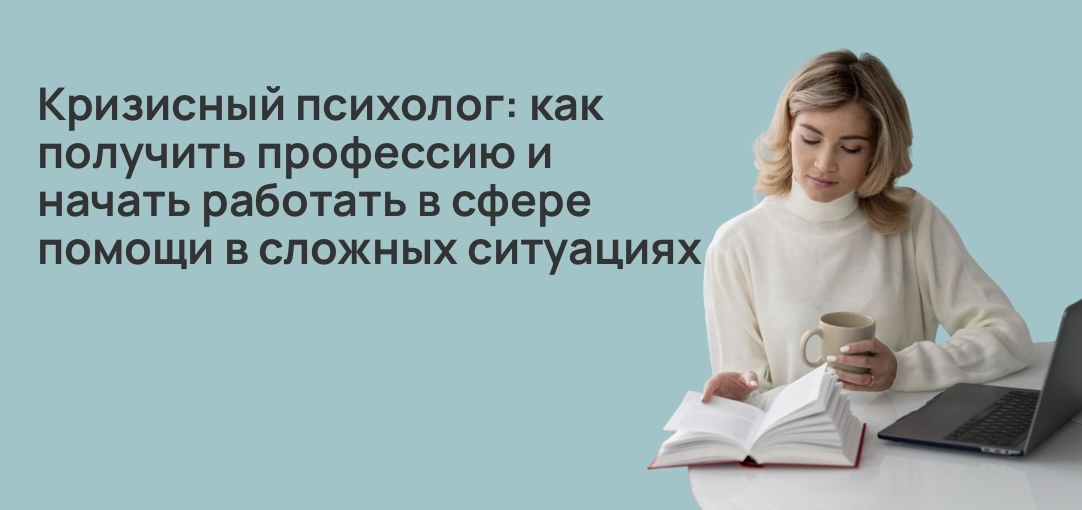 Кризисный психолог: как получить профессию и начать работать в сфере помощи в сложных ситуациях
