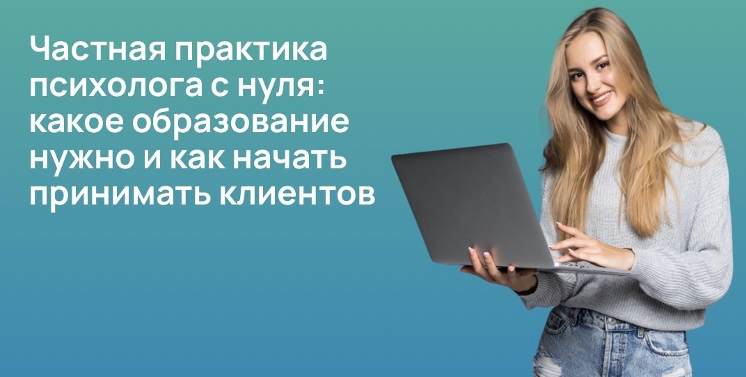 Частная практика психолога с нуля: какое образование нужно и как начать принимать клиентов