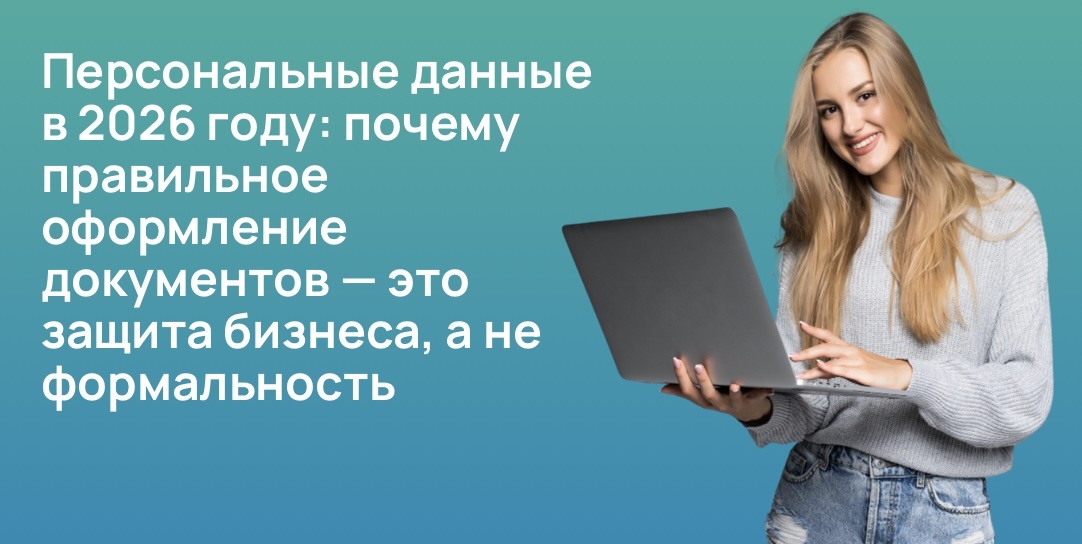 Персональные данные в 2026 году: почему правильное оформление документов — это защита бизнеса, а не формальность