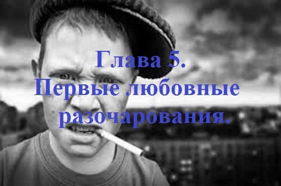РОЖДЁННЫЙ ПОЛЗАТЬ ЛЕТАТЬ… НЕ ДОЛЖЕН!.. Часть 1. Глава 5. Первые любовные разочарования. (20)