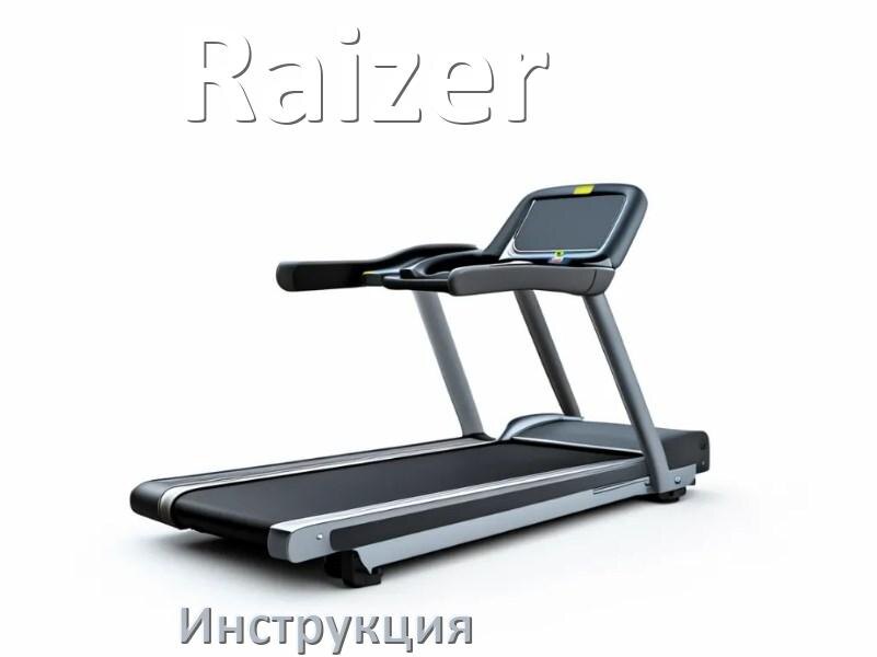 
Инструкция по эксплуатации беговой дорожки Raizer руководство пользователя на русском