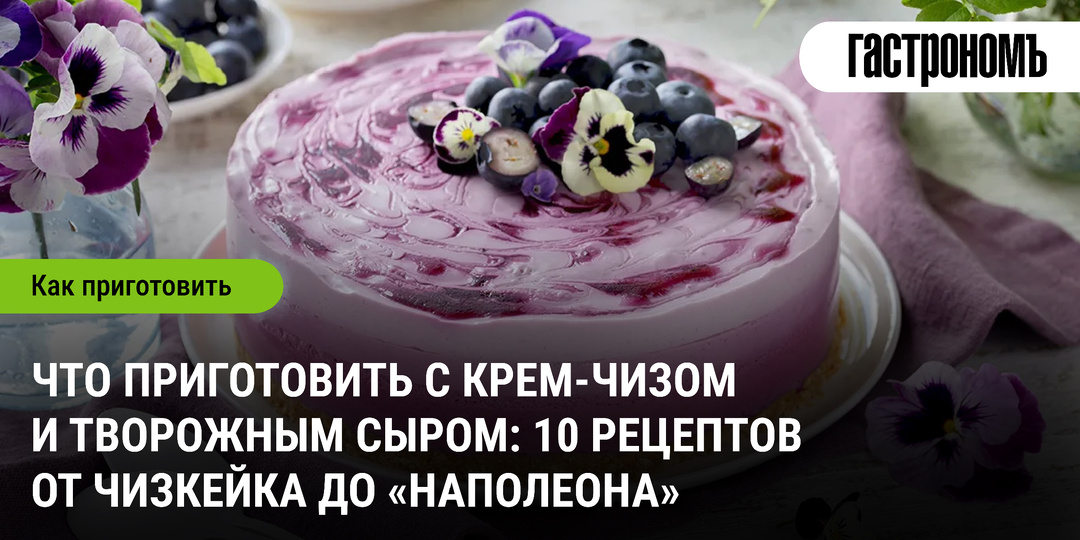 Что приготовить с крем-чизом и творожным сыром: 10 рецептов от чизкейка до «Наполеона»