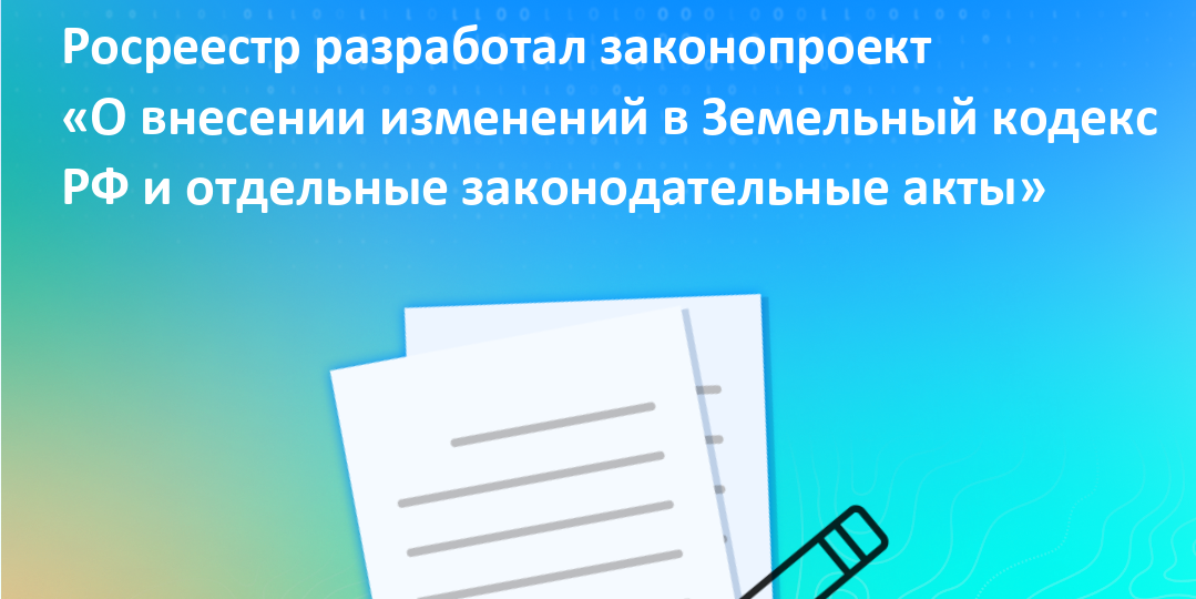 Росреестр разработал законопроект «О внесении изменений в Земельный кодекс РФ и отдельные законодательные акты»