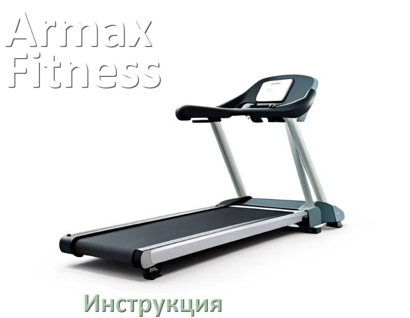 
Инструкция по эксплуатации беговой дорожки Armax Fitness руководство пользователя на русском