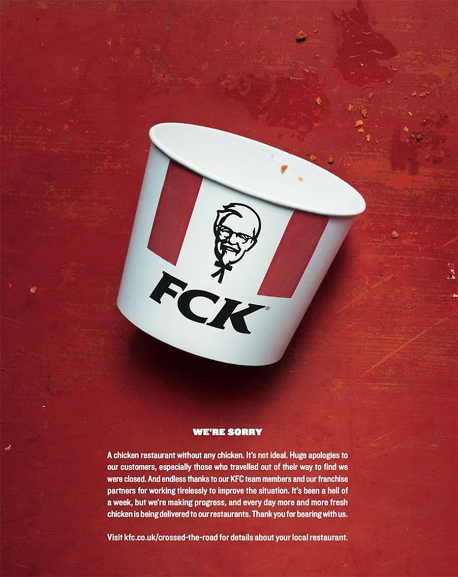 Антикризисный PR кампания KFC «FCK», когда бренд переставил буквы в своем логотипе на ведре с курицей. Реклама честно признала нехватку курицы из-за сбоя логистики в Великобритании, превратив провал в вирусный успех через самоиронию и извинения. 