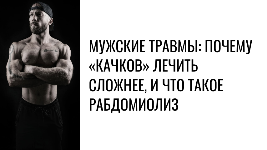 Мужские травмы: почему «качков» лечить сложнее, и что такое рабдомиолиз
