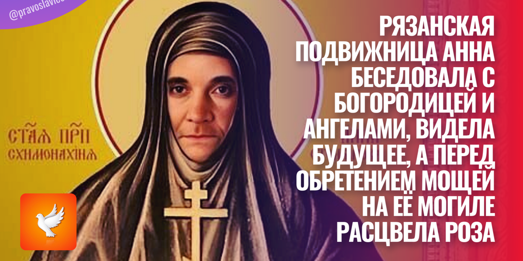 Рязанская подвижница Анна беседовала с Богородицей и Ангелами, видела будущее, а перед обретением мощей на её могиле расцвела роза