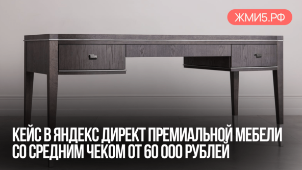 Оптимизация кампании в Яндекс.Директ для премиальной мебели с чеком от 60 000 рублей