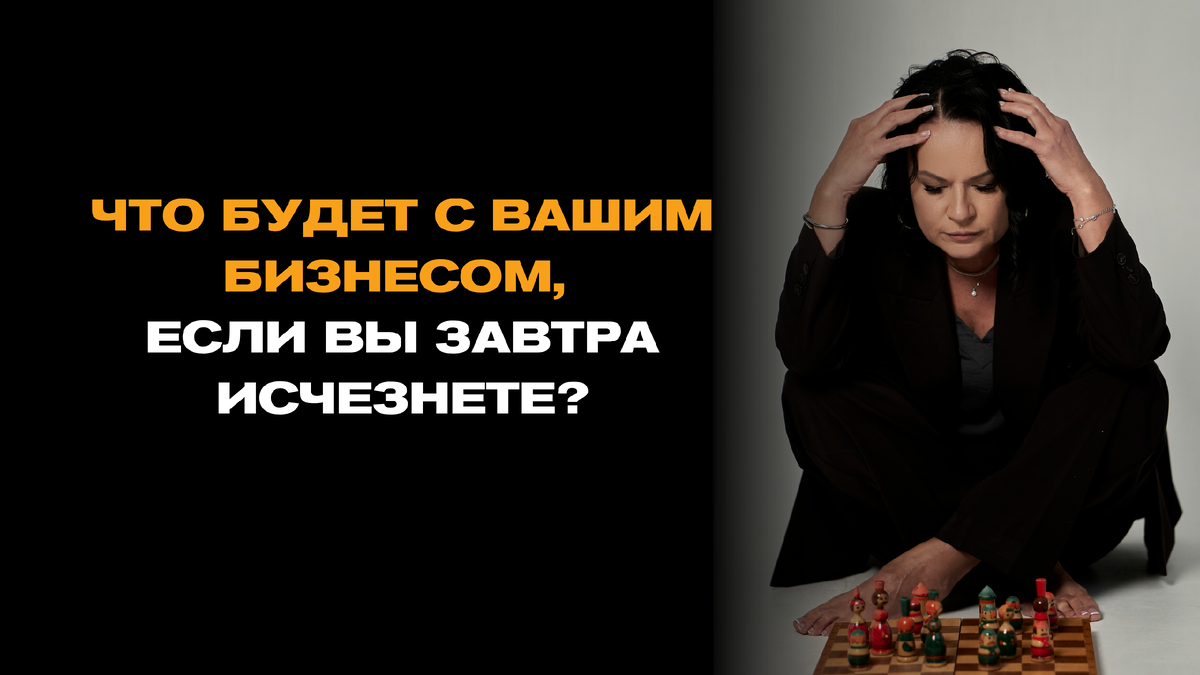 Что будет с вашим бизнесом, если вы завтра исчезнете?