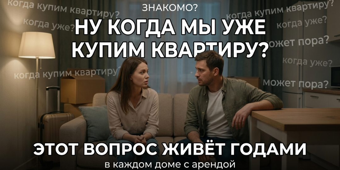 «Ну когда же мы уже купим квартиру?» — этот вопрос живёт в каждом доме, где снимают