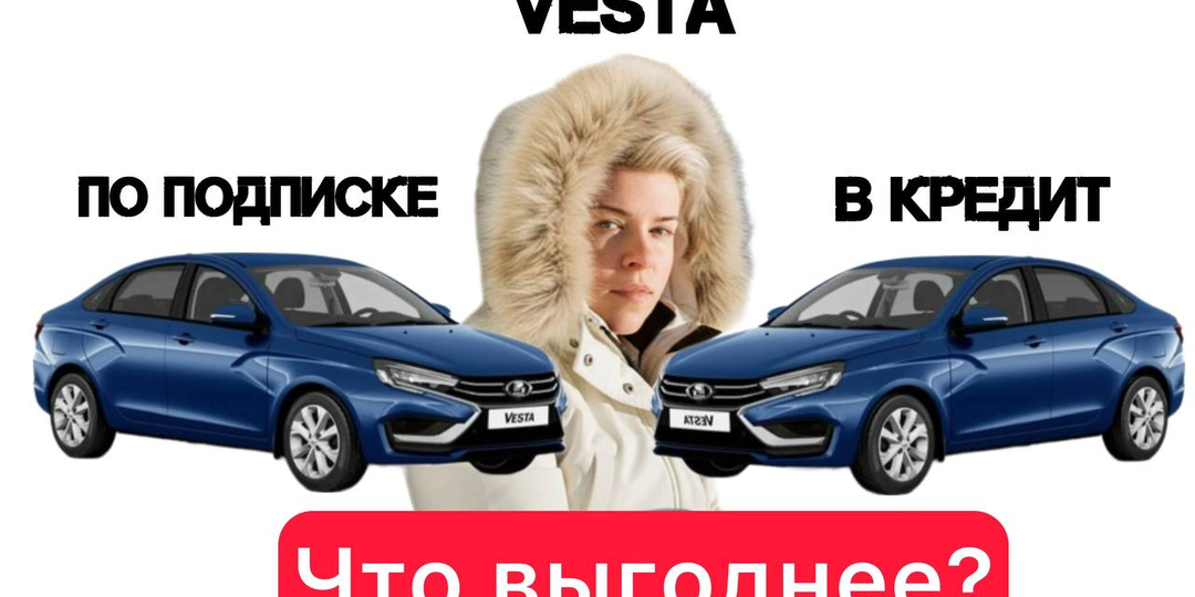 Vesta по подписке или в кредит, что выгоднее? Я посчитала и обалдела, разница в сотни тысяч рублей