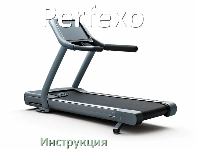 
Инструкция по эксплуатации беговой дорожки Perfexo руководство пользователя на русском