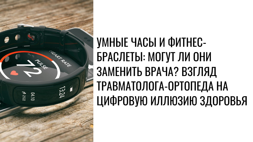 Умные часы и фитнес-браслеты: могут ли они заменить врача? Взгляд травматолога-ортопеда на цифровую иллюзию здоровья