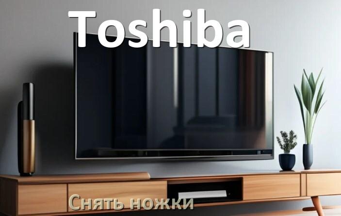 
Как у телевизора Toshiba снять ножки