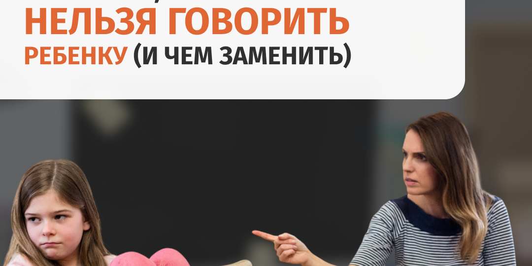 5 фраз, которые нельзя говорить ребенку (и чем заменить)