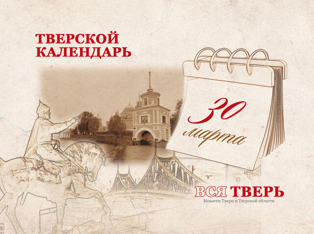 Тверской календарь: события городской истории 30 марта