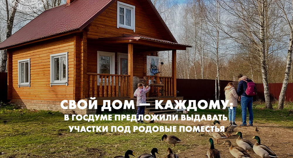 В Госдуме предложили выдавать участки под родовые поместья