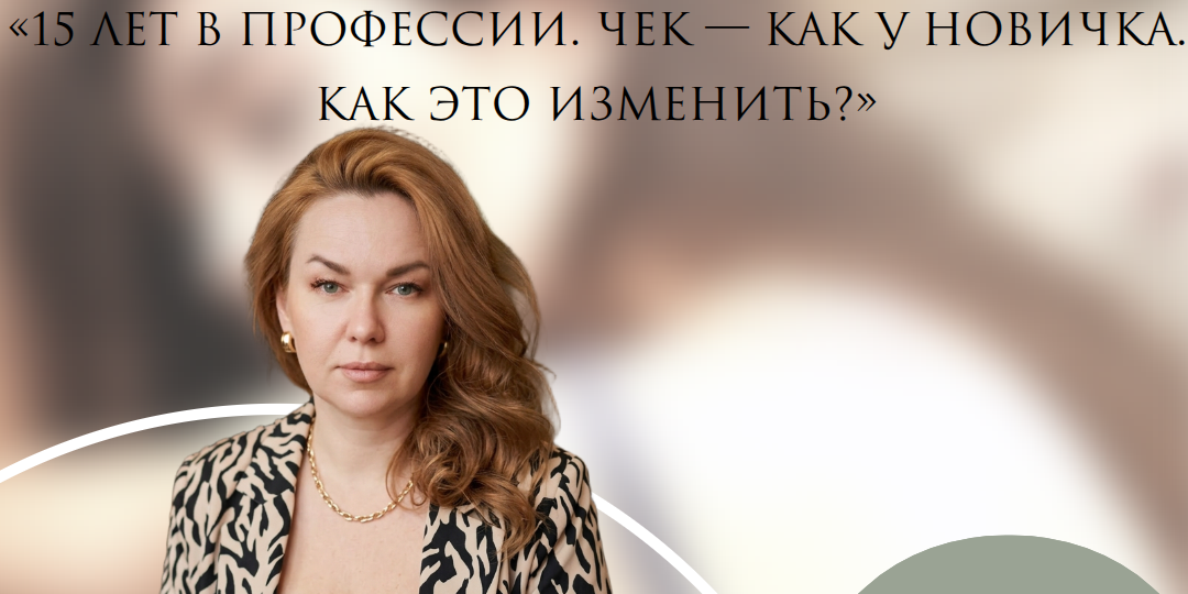 «15 лет в профессии. Чек — как у новичка. Как это изменить?»