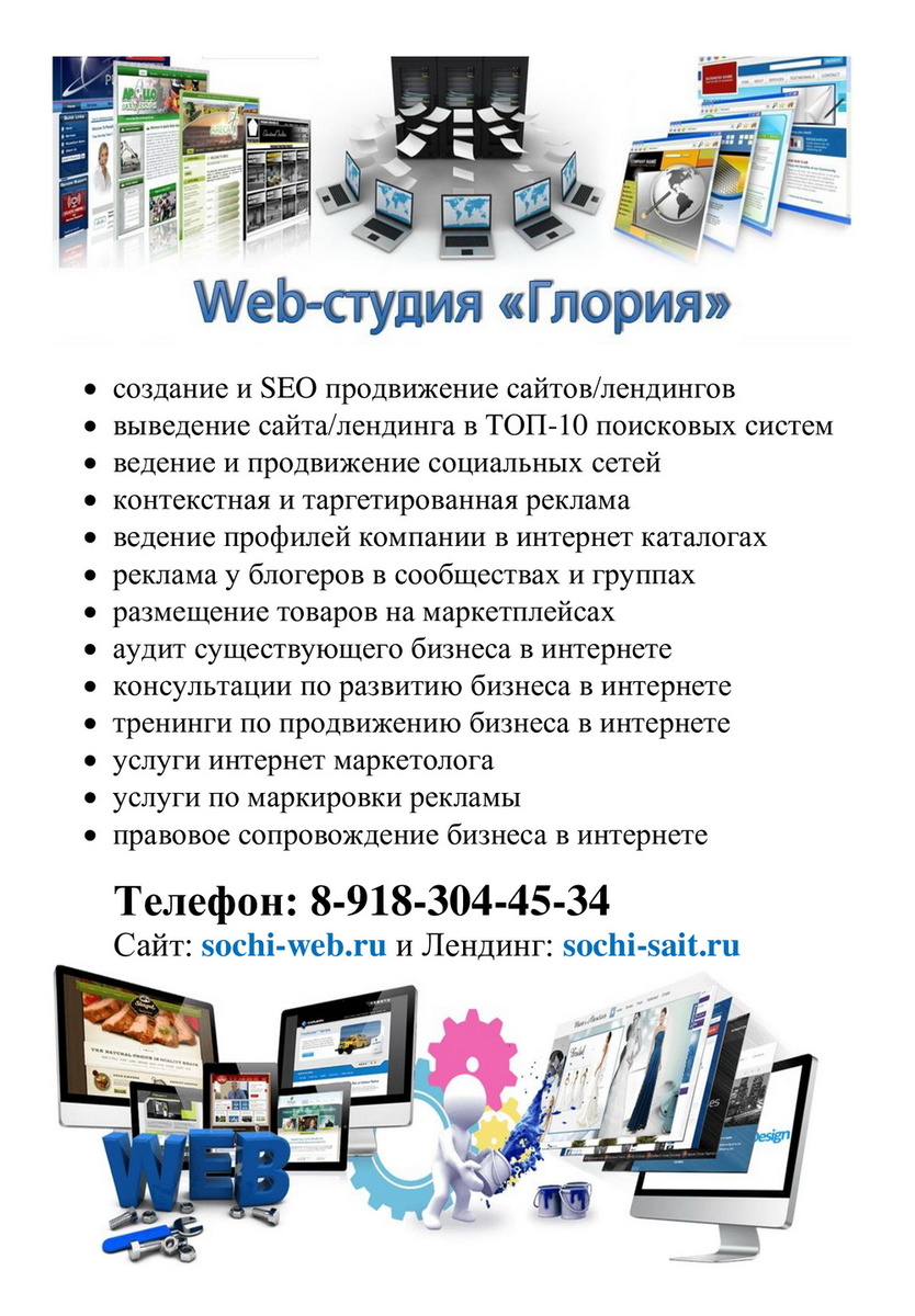 •	создание и SEO продвижение сайтов/лендингов 
•	выведение сайта/лендинга в ТОП-10 поисковых систем
•	ведение и продвижение социальных сетей
•	контекстная и таргетированная реклама
•	ведение профилей компании в интернет каталогах
•	реклама у блогеров в сообществах и группах
•	размещение товаров на маркетплейсах
•	аудит существующего бизнеса в интернете
•	консультации по развитию бизнеса в интернете
•	тренинги по продвижению бизнеса в интернете
•	услуги интернет маркетолога
•	услуги по маркировки рекламы
•	правовое сопровождение бизнеса в интернете

Телефон для связи +79183044534.
Ватцап/Телеграм/МАХ +79615380714
Сайт www.sochi-web.ru и лендинг www.sochi-sait.ru 
