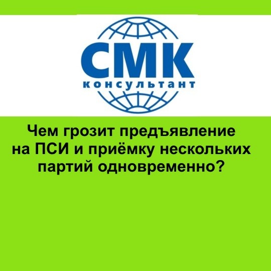 Чем грозит предъявление на ПСИ и приёмку нескольких партий одновременно?