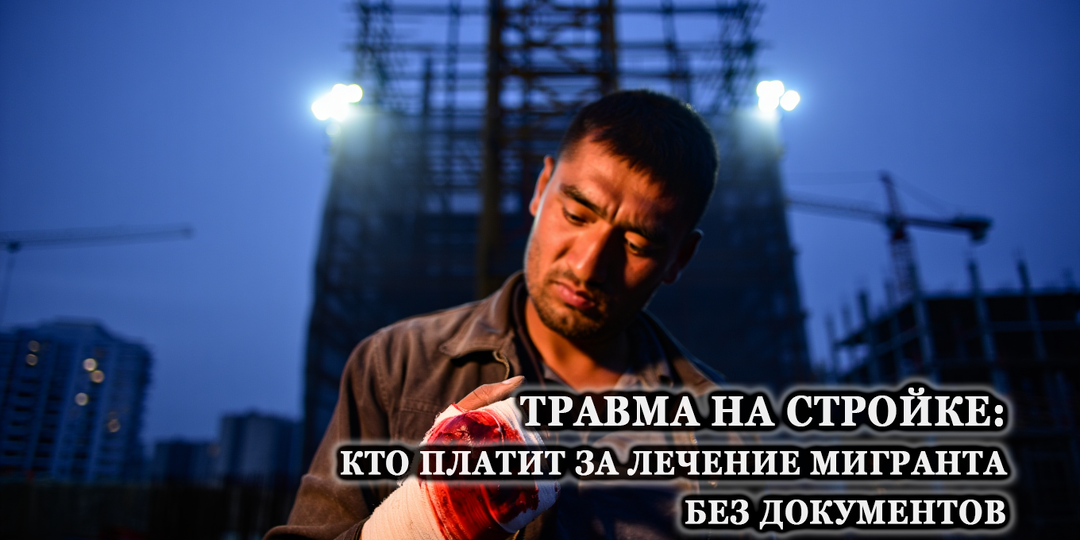 Травма на стройке: кто платит за лечение мигранта без документов в 2026 году