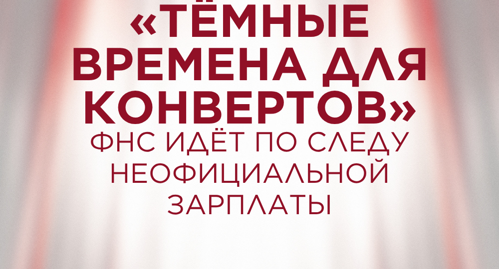 «Тёмные времена для конвертов»: ФНС идёт по следу неофициальной зарплаты