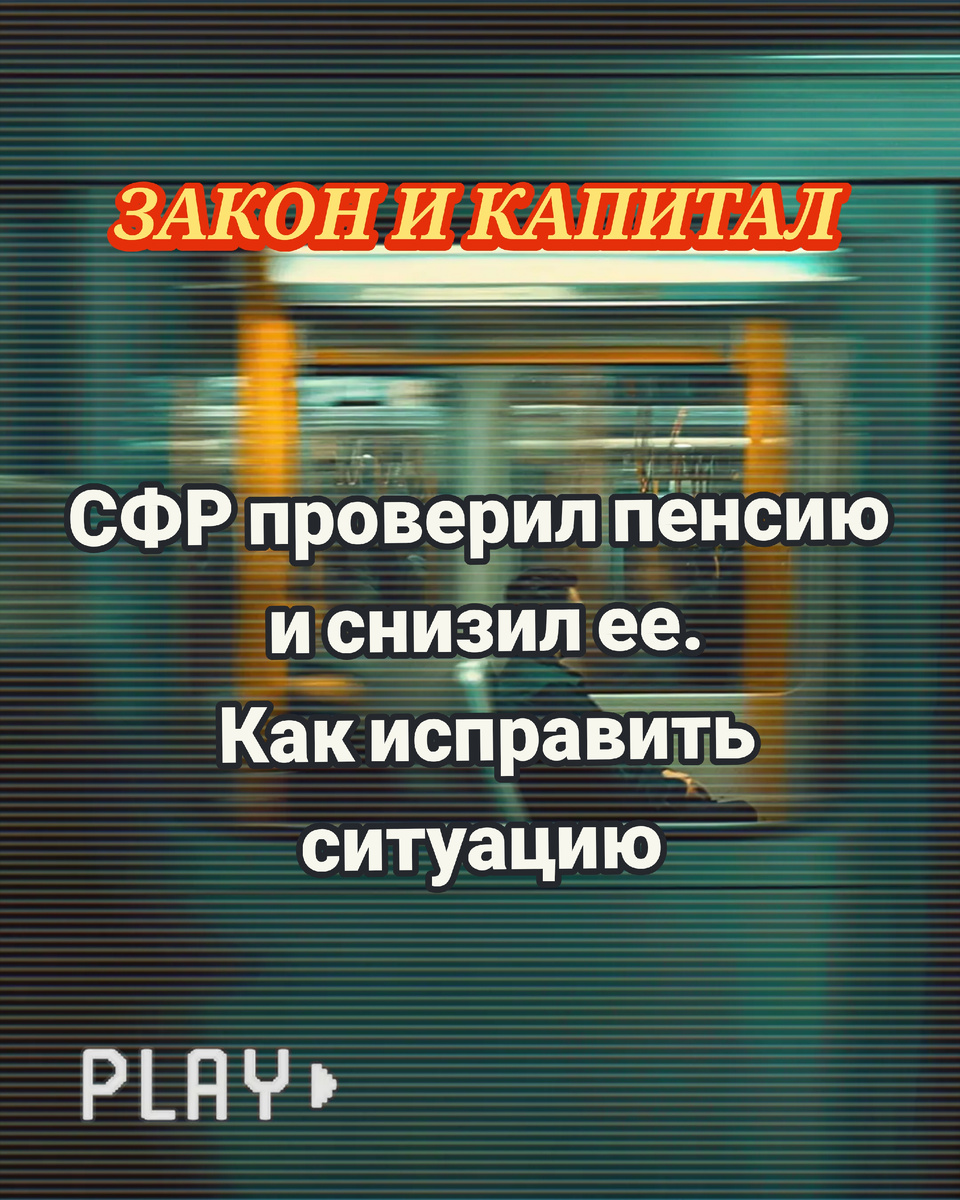 СФР проверил пенсию и снизил ее: как исправить ситуацию. ЗАКОН И КАПИТАЛ 

