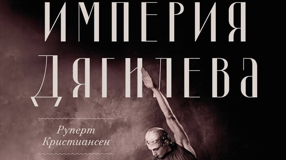 Книга «Империя Дягилева» Руперта Кристиансена.📷Фото: Издательство «Альпина нон-фикшн»