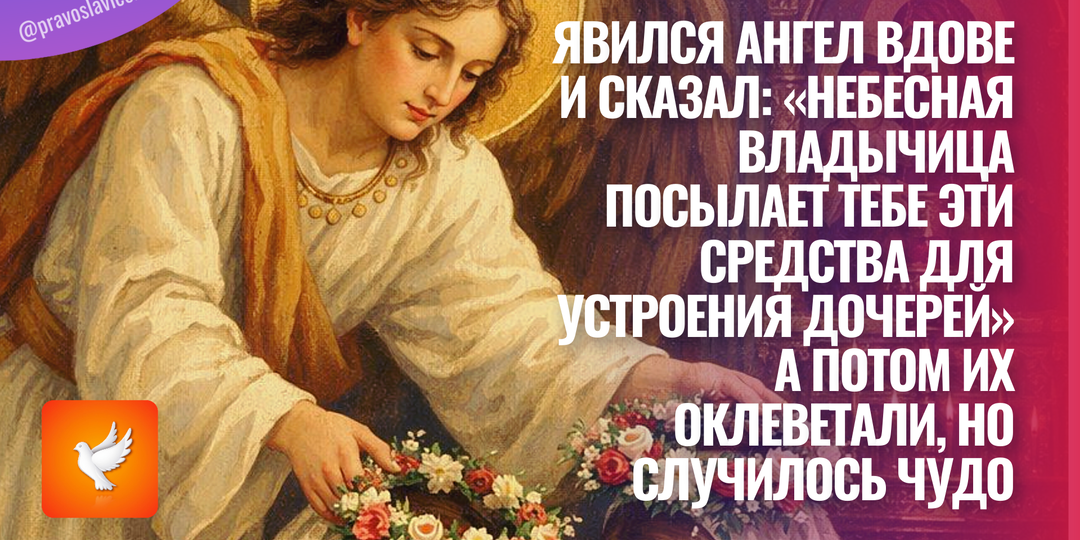 Явился Ангел вдове и сказал: «Небесная Владычица посылает тебе эти средства для устроения дочерей» А потом их оклеветали, но случилось чудо
