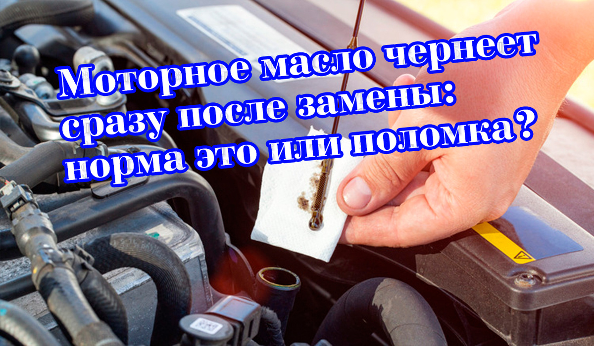 Моторное масло чернеет сразу после замены: норма это или поломка?