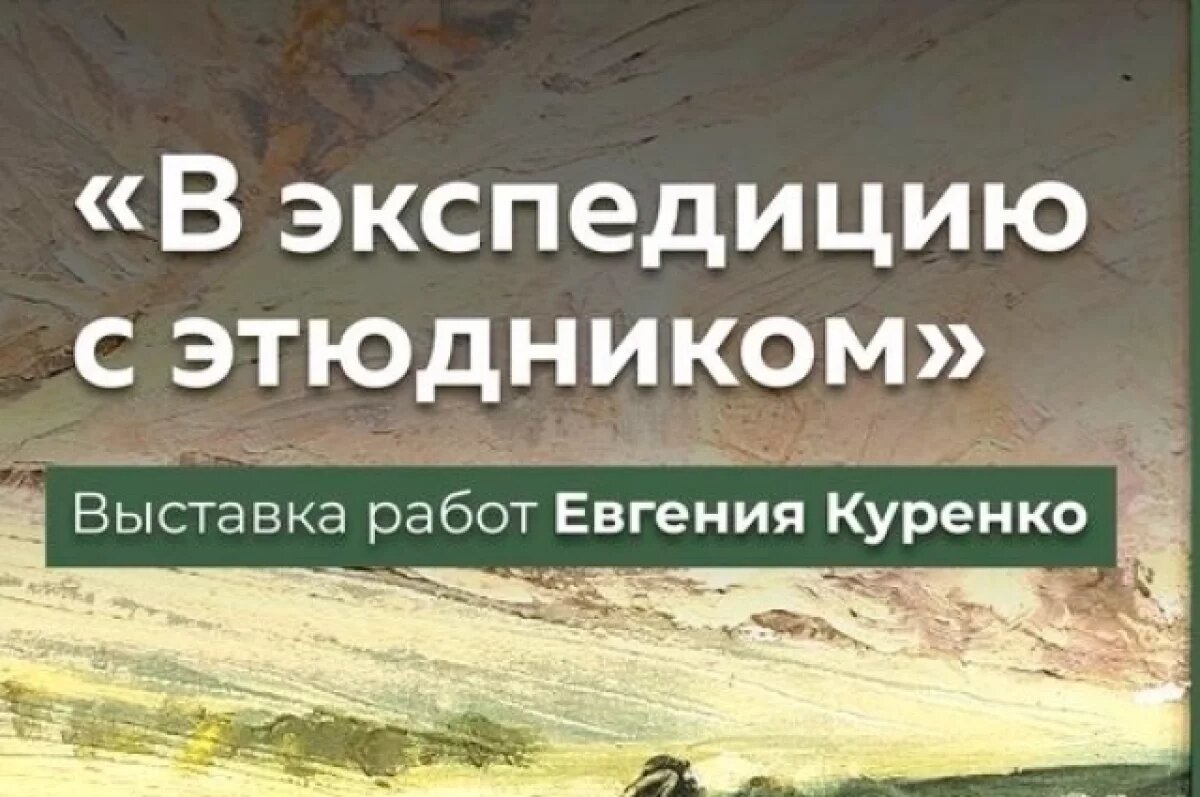    В Туле откроется выставка «В экспедицию с этюдником»