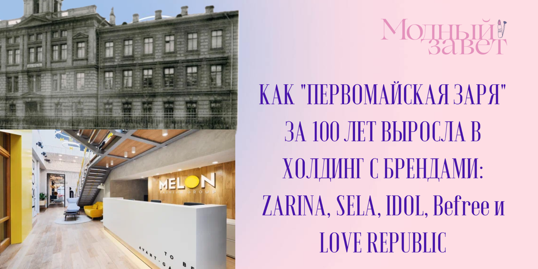 Одна фабрика — пять брендов: как «Первомайская заря» за 100 лет выросла в холдинг, включающий ZARINA, SELA, IDOL, Befree и LOVE REPUBLIC