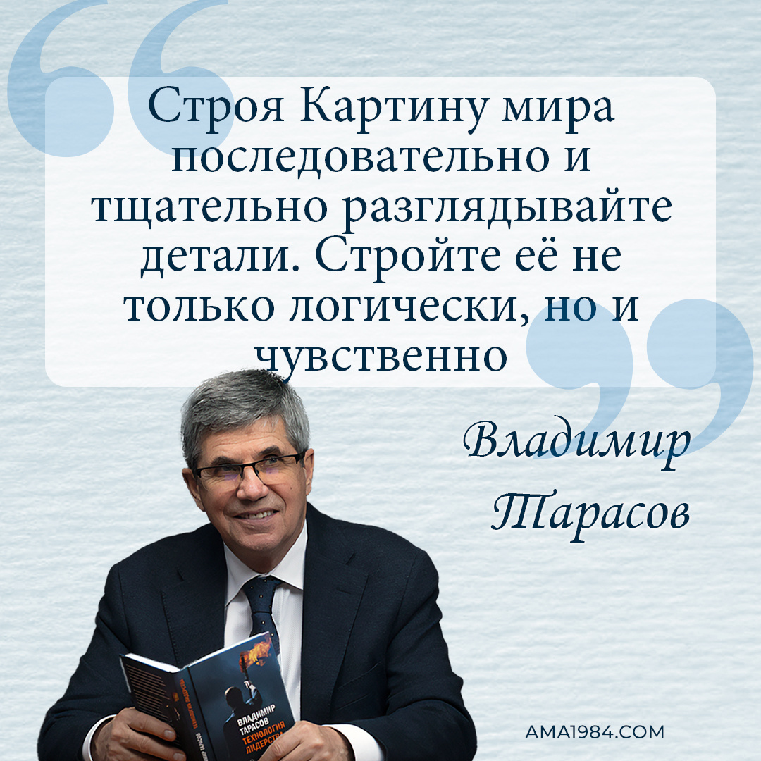 «Строя Картину мира последовательно и тщательно разглядывайте детали. Стройте её не только логически, но и чувственно» — Владимир Тарасов