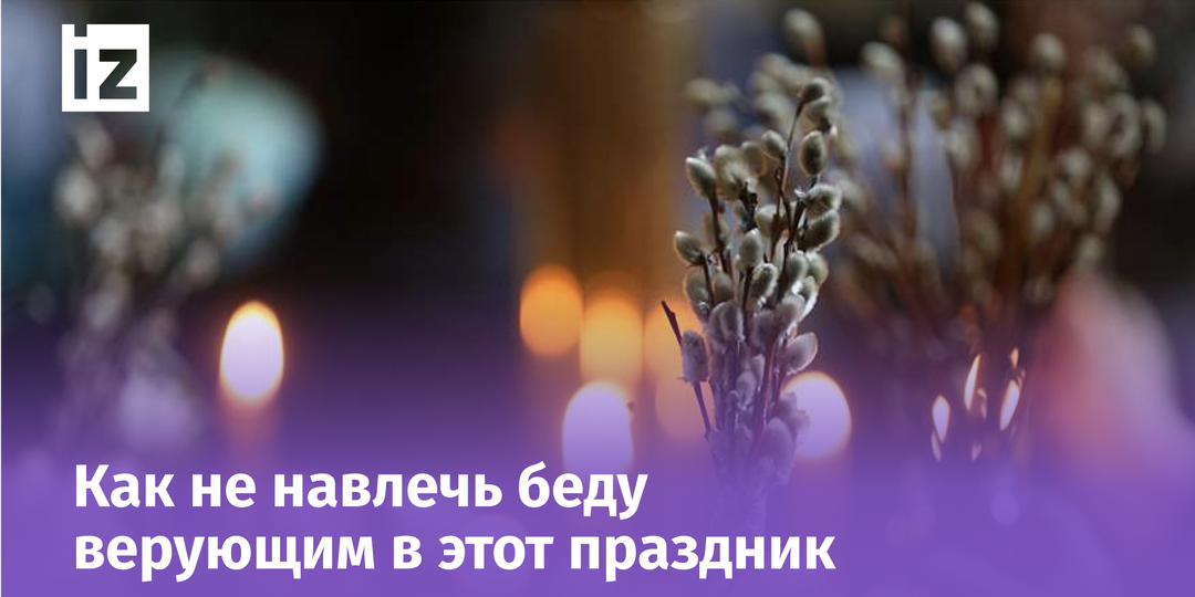 Главные традиции Вербного воскресенья: что нельзя делать, обряды и обычаи