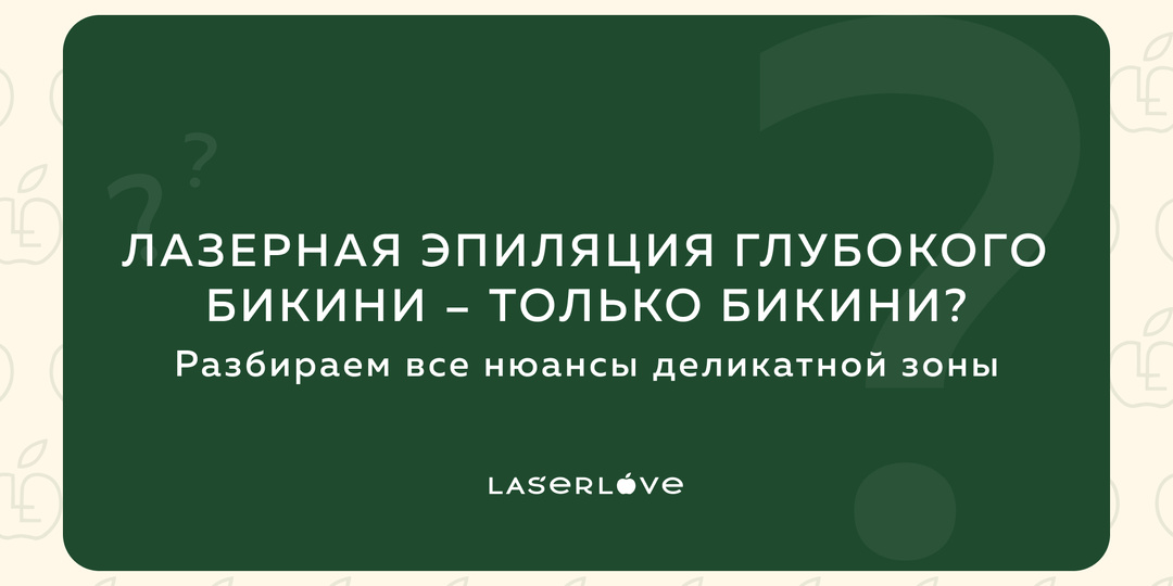 Лазерная эпиляция глубокого бикини – только бикини? Разбираем все нюансы деликатной зоны